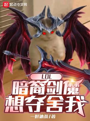 lol暗裔剑魔想夺舍我免费阅读 lol暗裔剑魔想夺舍我免费阅读
