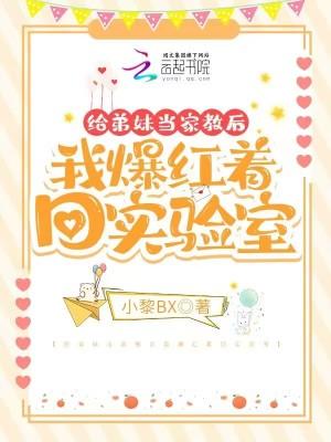 给弟妹当家教后我爆红着回实验室 无广告 给弟妹当家教后我爆红着回实验室 无广告