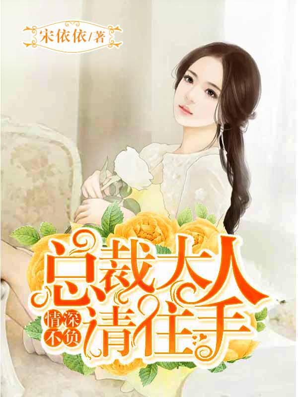 情深不负完整版全文免费阅读情深不负总裁老公太霸道 情深不负完整版全文免费阅读情深不负总裁老公太霸道