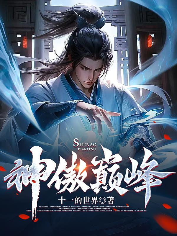 神傲巅峰2023最新章节 神傲巅峰2023最新章节