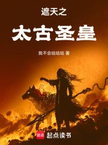 遮天之太古圣皇最新章节更新时间 遮天之太古圣皇最新章节更新时间