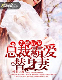 先婚后爱总裁很霸道 先婚后爱总裁很霸道