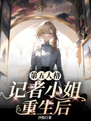 第五人格记者小姐重生后汐殷免费阅读 第五人格记者小姐重生后汐殷免费阅读
