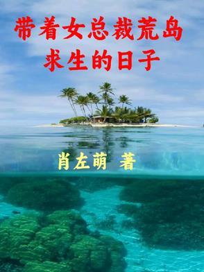 带着女总裁荒岛求生的日子最新章节更新时间 带着女总裁荒岛求生的日子最新章节更新时间