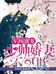 军阀盛宠少帅娇妻不可欺全文 军阀盛宠少帅娇妻不可欺全文