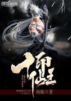 十印仙王免费全文阅读 十印仙王免费全文阅读