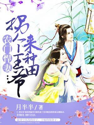 农门悍妻拐个王爷来种田 农门悍妻拐个王爷来种田