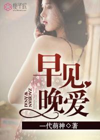 早见晚爱电影百度资源 早见晚爱电影百度资源
