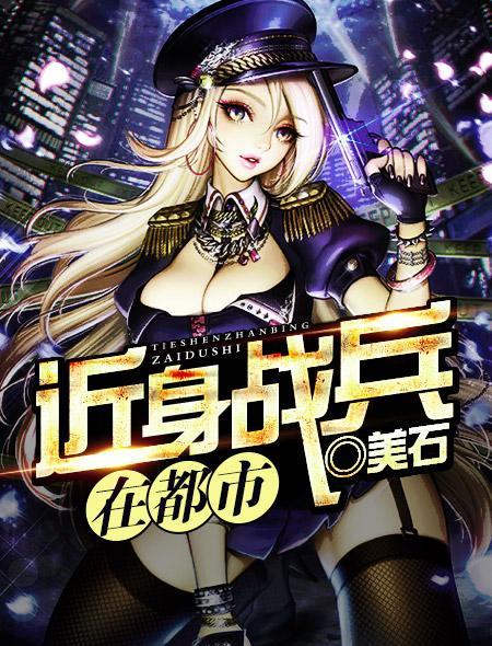 近身战兵在都市全文免费阅读 近身战兵在都市全文免费阅读