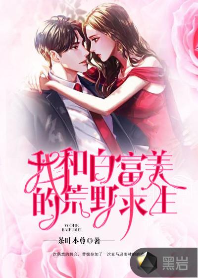 我和白富美荒岛求生生涯杜明 我和白富美荒岛求生生涯杜明