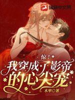 惊!我穿成了影帝的心尖宠 惊!我穿成了影帝的心尖宠