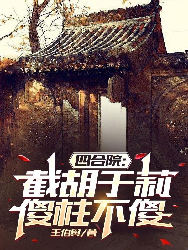 四合院:截胡于莉,傻柱不傻 四合院:截胡于莉,傻柱不傻