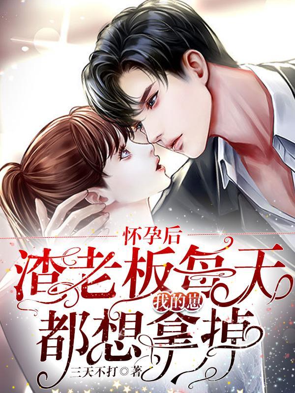 怀崽后,疯批男人每天都在阻我生娃 怀崽后,疯批男人每天都在阻我生娃