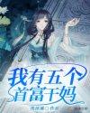 我有五个首富干妈 我有五个首富干妈