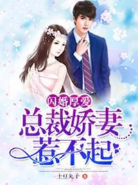 闪婚厚爱:总裁娇妻惹不起 闪婚厚爱:总裁娇妻惹不起