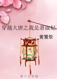 穿越大唐之我是萧淑妃 穿越大唐之我是萧淑妃