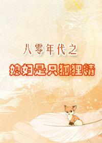 八零年代之媳妇是只狐狸精 八零年代之媳妇是只狐狸精