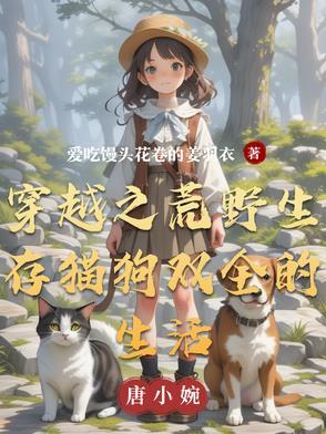 穿越之荒野生存猫狗双全的生活 穿越之荒野生存猫狗双全的生活