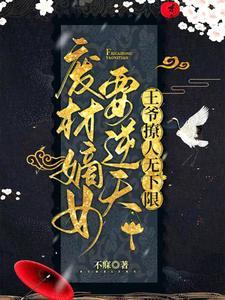 废材嫡女要逆天,王爷撩人无下限 废材嫡女要逆天,王爷撩人无下限