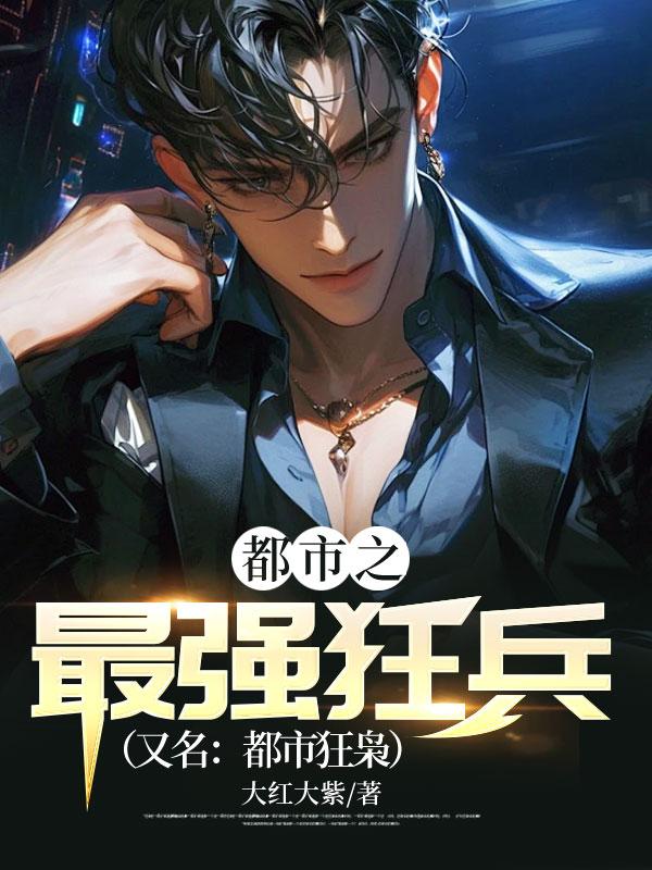 都市之最强狂兵(又名:都市狂枭) 都市之最强狂兵(又名:都市狂枭)