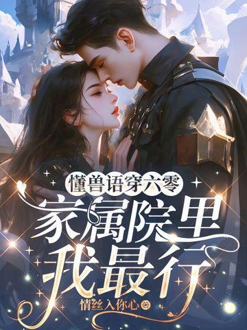 懂兽语穿六零,家属院里我最行 懂兽语穿六零,家属院里我最行